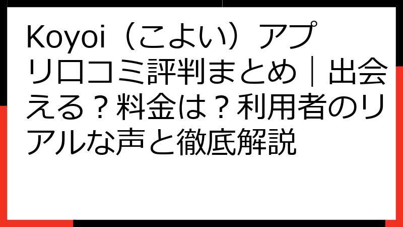 Koyoi（こよい）アプリ口コミ評判まとめ｜出会える？料金は？利用者のリアルな声と徹底解説