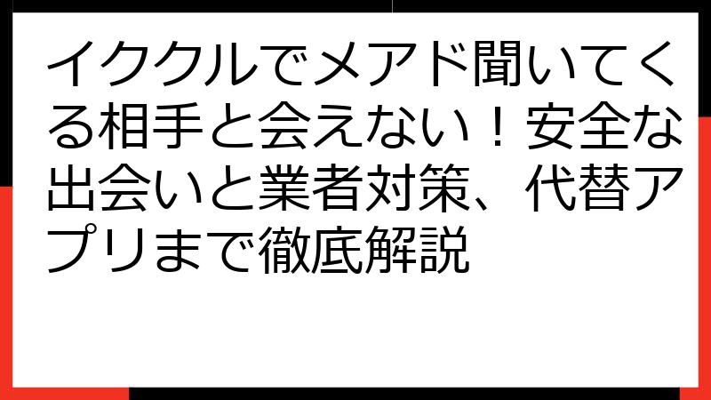 イククルでメアド聞いてくる相手と会えない！安全な出会いと業者対策、代替アプリまで徹底解説