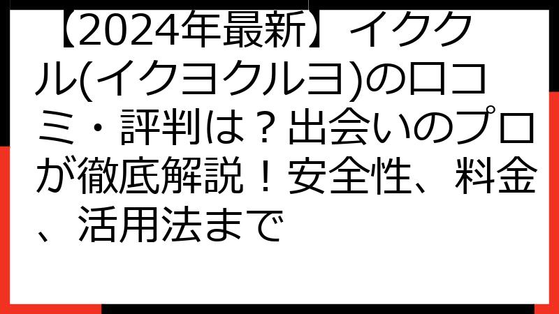 【2024年最新】イククル(イクヨクルヨ)の口コミ・評判は？出会いのプロが徹底解説！安全性、料金、活用法まで