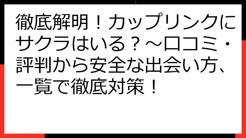 徹底解明！カップリンクにサクラはいる？～口コミ・評判から安全な出会い方、一覧で徹底対策！