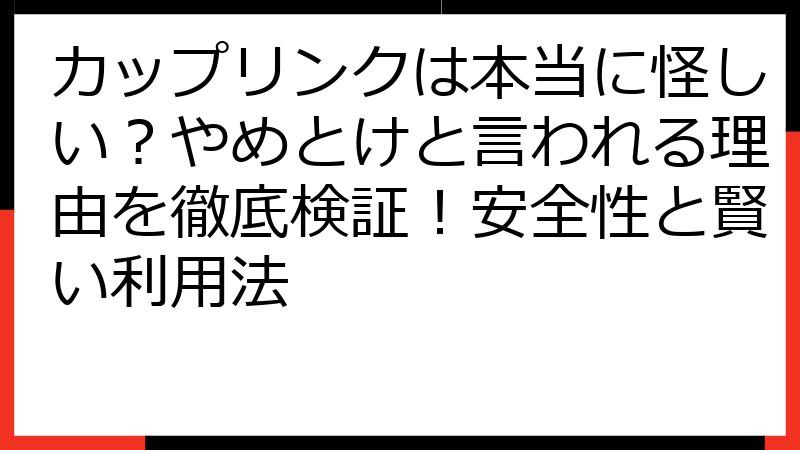 カップリンクは本当に怪しい？やめとけと言われる理由を徹底検証！安全性と賢い利用法