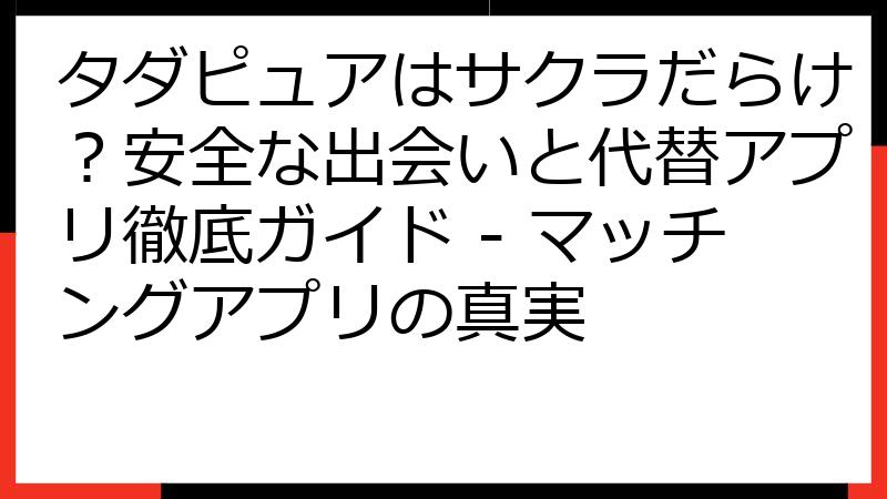タダピュアはサクラだらけ？安全な出会いと代替アプリ徹底ガイド - マッチングアプリの真実