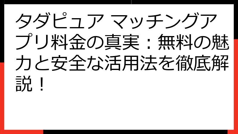 タダピュア マッチングアプリ料金の真実：無料の魅力と安全な活用法を徹底解説！