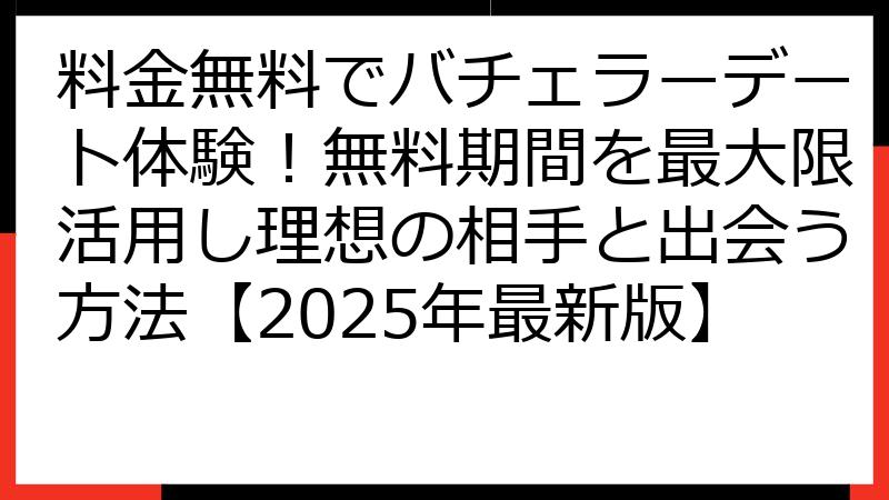 料金無料でバチェラーデート体験！無料期間を最大限活用し理想の相手と出会う方法【2025年最新版】