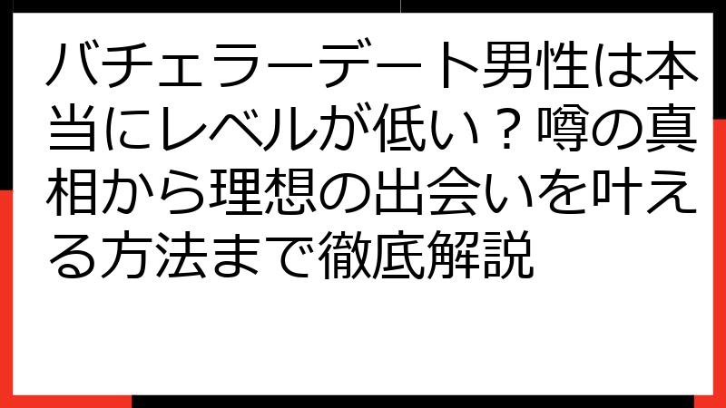 バチェラーデート男性は本当にレベルが低い？噂の真相から理想の出会いを叶える方法まで徹底解説