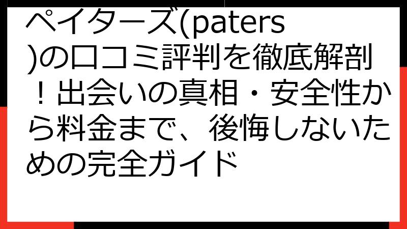 ペイターズ(paters)の口コミ評判を徹底解剖！出会いの真相・安全性から料金まで、後悔しないための完全ガイド