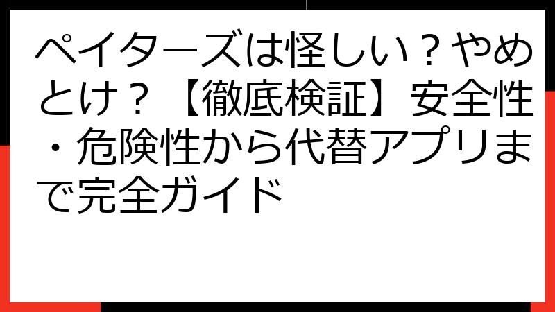 ペイターズは怪しい？やめとけ？【徹底検証】安全性・危険性から代替アプリまで完全ガイド