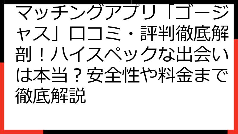 マッチングアプリ「ゴージャス」口コミ・評判徹底解剖！ハイスペックな出会いは本当？安全性や料金まで徹底解説