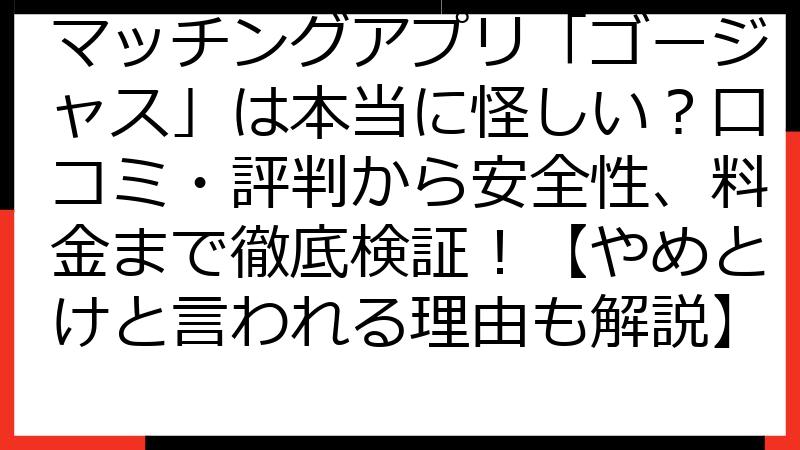 マッチングアプリ「ゴージャス」は本当に怪しい？口コミ・評判から安全性、料金まで徹底検証！【やめとけと言われる理由も解説】