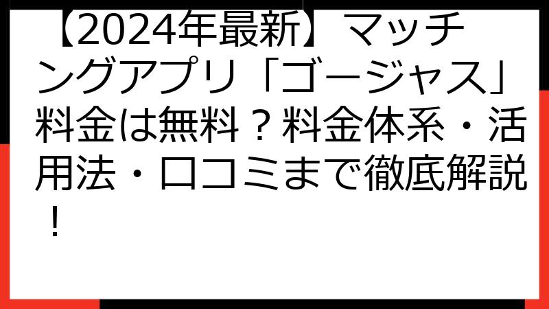 【2024年最新】マッチングアプリ「ゴージャス」料金は無料？料金体系・活用法・口コミまで徹底解説！