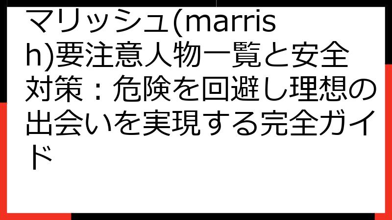 マリッシュ(marrish)要注意人物一覧と安全対策：危険を回避し理想の出会いを実現する完全ガイド