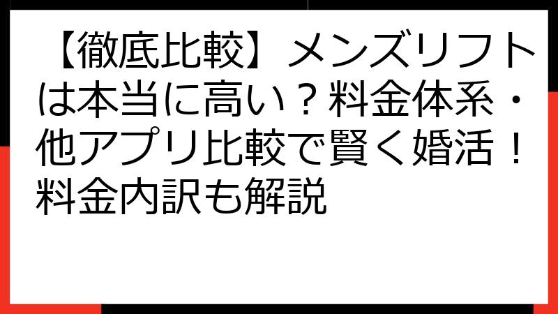 【徹底比較】メンズリフトは本当に高い？料金体系・他アプリ比較で賢く婚活！料金内訳も解説