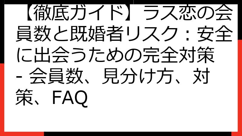 【徹底ガイド】ラス恋の会員数と既婚者リスク：安全に出会うための完全対策 - 会員数、見分け方、対策、FAQ