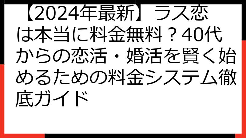 【2024年最新】ラス恋は本当に料金無料？40代からの恋活・婚活を賢く始めるための料金システム徹底ガイド
