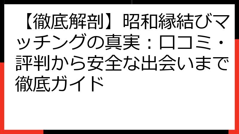 【徹底解剖】昭和縁結びマッチングの真実：口コミ・評判から安全な出会いまで徹底ガイド