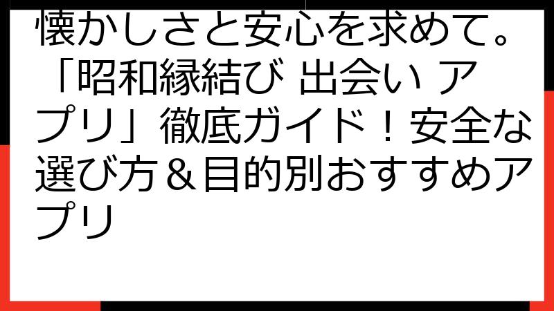 懐かしさと安心を求めて。「昭和縁結び 出会い アプリ」徹底ガイド！安全な選び方＆目的別おすすめアプリ