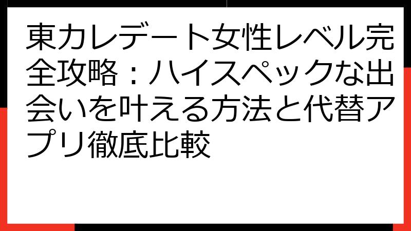 東カレデート女性レベル完全攻略：ハイスペックな出会いを叶える方法と代替アプリ徹底比較