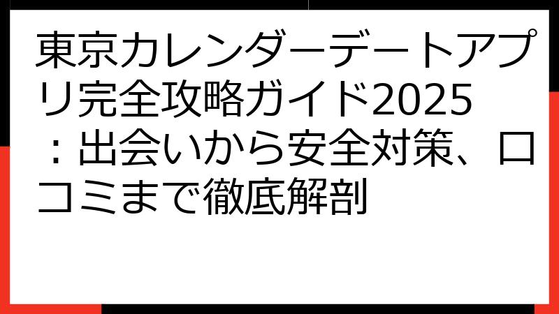 東京カレンダーデートアプリ完全攻略ガイド2025：出会いから安全対策、口コミまで徹底解剖