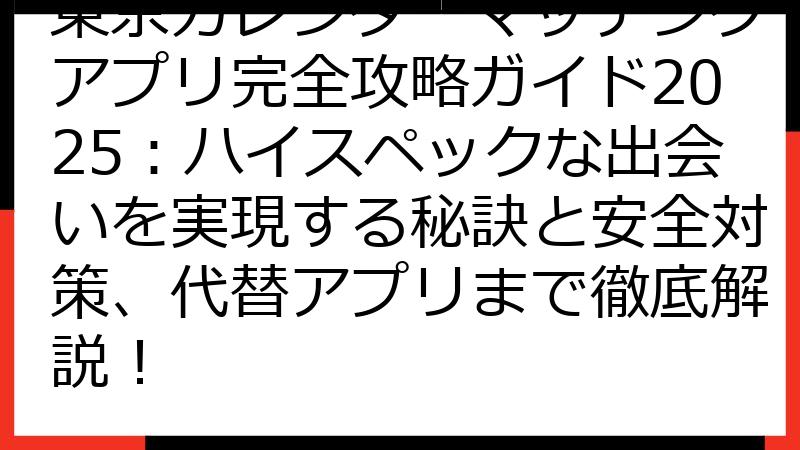 東京カレンダーマッチングアプリ完全攻略ガイド2025：ハイスペックな出会いを実現する秘訣と安全対策、代替アプリまで徹底解説！