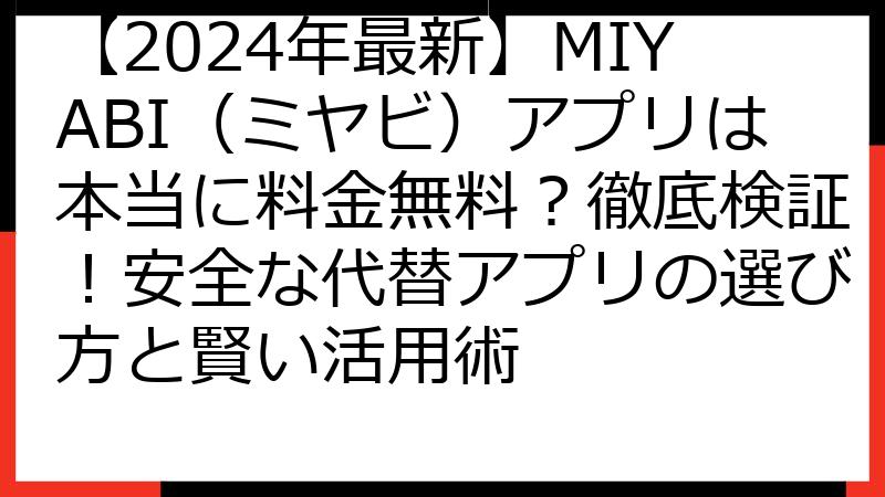 【2024年最新】MIYABI（ミヤビ）アプリは本当に料金無料？徹底検証！安全な代替アプリの選び方と賢い活用術