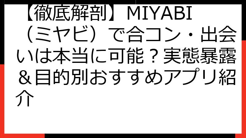 【徹底解剖】MIYABI（ミヤビ）で合コン・出会いは本当に可能？実態暴露＆目的別おすすめアプリ紹介