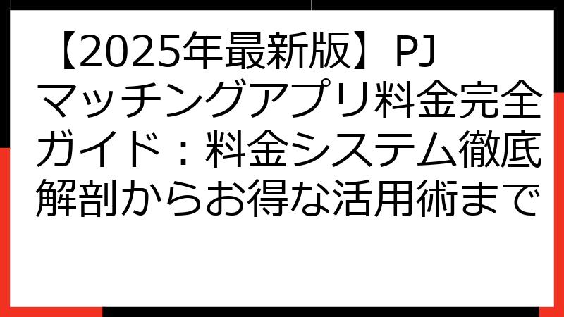 【2025年最新版】PJマッチングアプリ料金完全ガイド：料金システム徹底解剖からお得な活用術まで