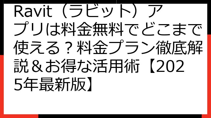 Ravit（ラビット）アプリは料金無料でどこまで使える？料金プラン徹底解説＆お得な活用術【2025年最新版】