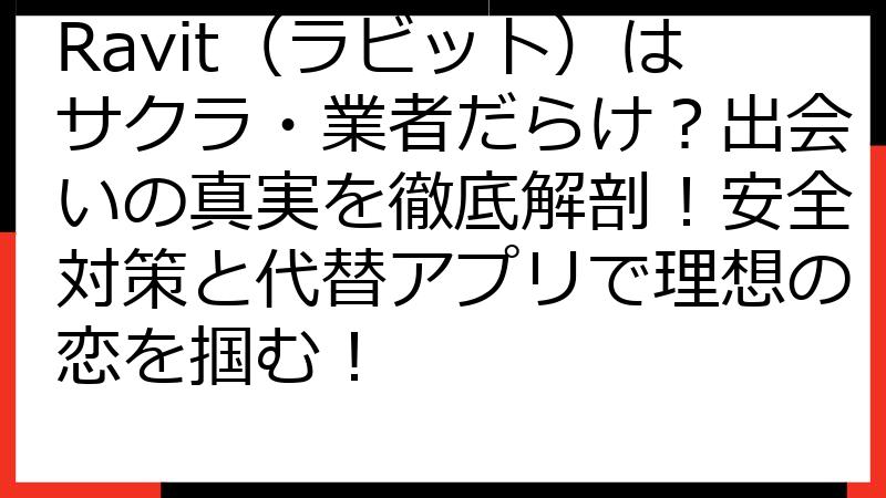 Ravit（ラビット）はサクラ・業者だらけ？出会いの真実を徹底解剖！安全対策と代替アプリで理想の恋を掴む！