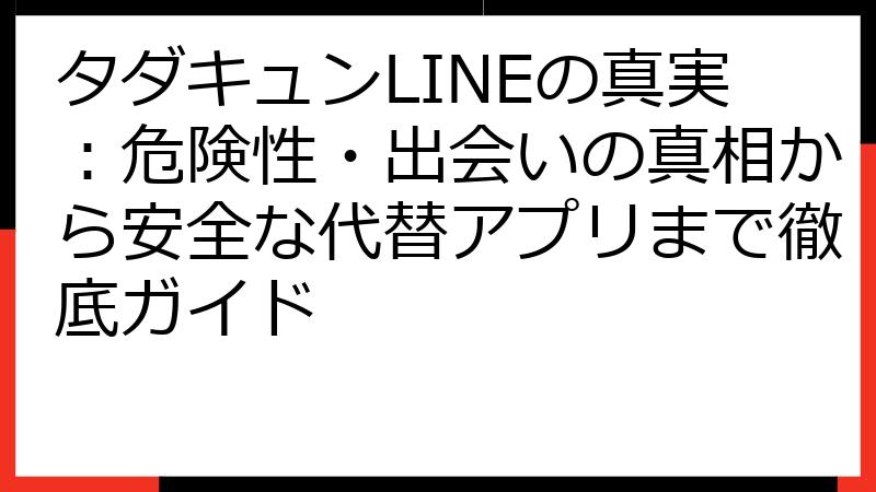 タダキュンLINEの真実：危険性・出会いの真相から安全な代替アプリまで徹底ガイド