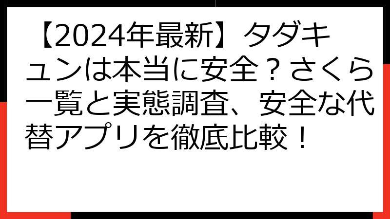 【2024年最新】タダキュンは本当に安全？さくら一覧と実態調査、安全な代替アプリを徹底比較！