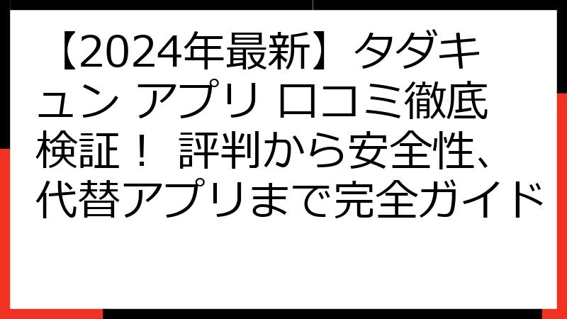 【2024年最新】タダキュン アプリ 口コミ徹底検証！ 評判から安全性、代替アプリまで完全ガイド