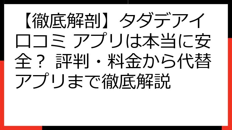 【徹底解剖】タダデアイ 口コミ アプリは本当に安全？ 評判・料金から代替アプリまで徹底解説