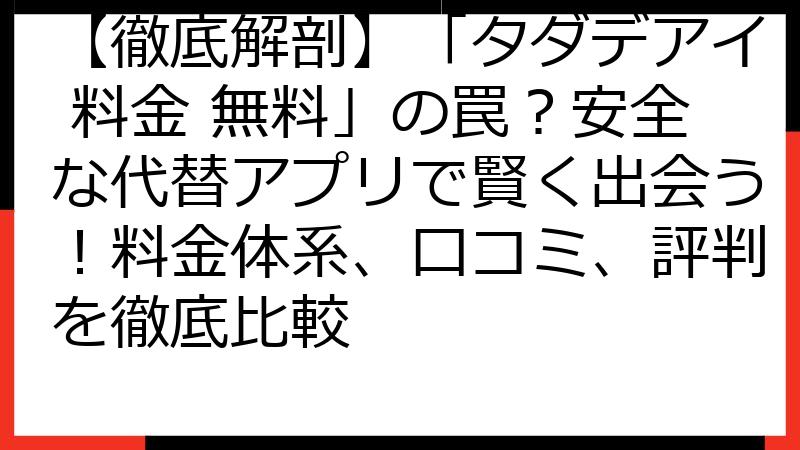 【徹底解剖】「タダデアイ 料金 無料」の罠？安全な代替アプリで賢く出会う！料金体系、口コミ、評判を徹底比較