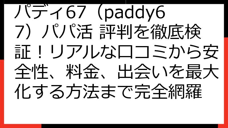 パディ67（paddy67）パパ活 評判を徹底検証！リアルな口コミから安全性、料金、出会いを最大化する方法まで完全網羅