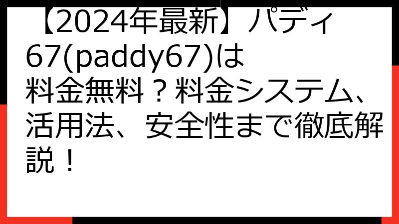 【2024年最新】パディ67(paddy67)は料金無料？料金システム、活用法、安全性まで徹底解説！