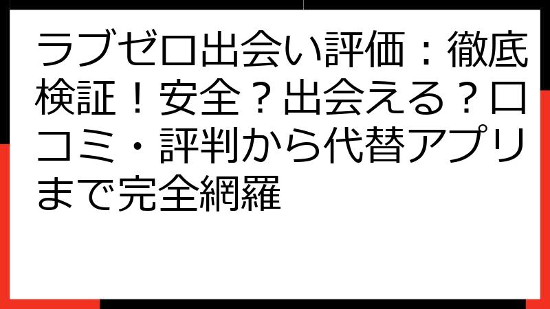 ラブゼロ出会い評価：徹底検証！安全？出会える？口コミ・評判から代替アプリまで完全網羅