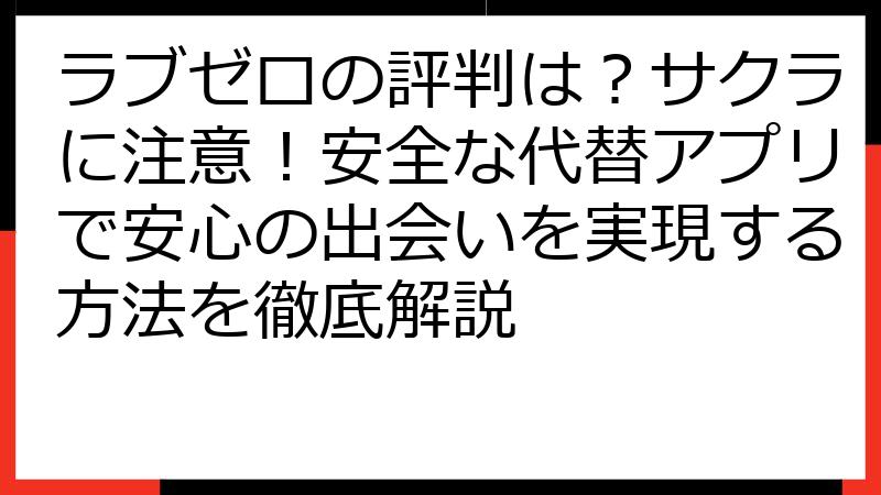 ラブゼロの評判は？サクラに注意！安全な代替アプリで安心の出会いを実現する方法を徹底解説